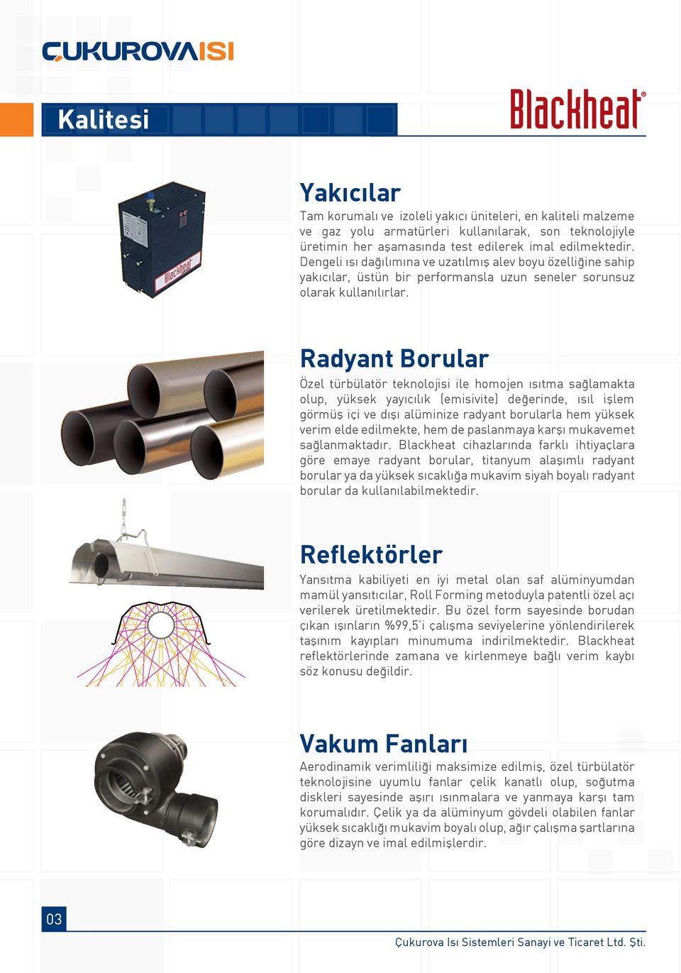 Radyant Borular Özel türbülatör teknolojisi ile homojen ısıtma sağlamakta olup, yüksek yayıcılık (emisivite) değerinde, ısıl işlem görmüş içi ve dışı alüminize radyant borularla hem yüksek verim elde