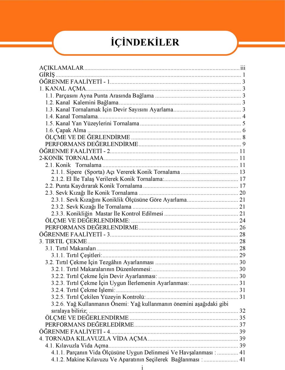 .. 11 2.1. Konik Tornalama... 11 2.1.1. Sipere (Sporta) Açı Vererek Konik Tornalama... 13 2.1.2. El İle Talaş Verilerek Konik Tornalama:... 17 2.2. Punta Kaydırarak Konik Tornalama... 17 2.3. Sevk Kızağı İle Konik Tornalama.