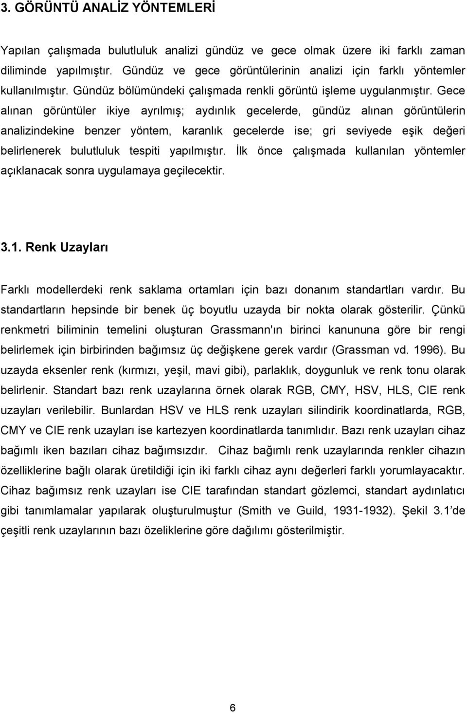 Gece alınan görüntüler ikiye ayrılmış; aydınlık gecelerde, gündüz alınan görüntülerin analizindekine benzer yöntem, karanlık gecelerde ise; gri seviyede eşik değeri belirlenerek bulutluluk tespiti