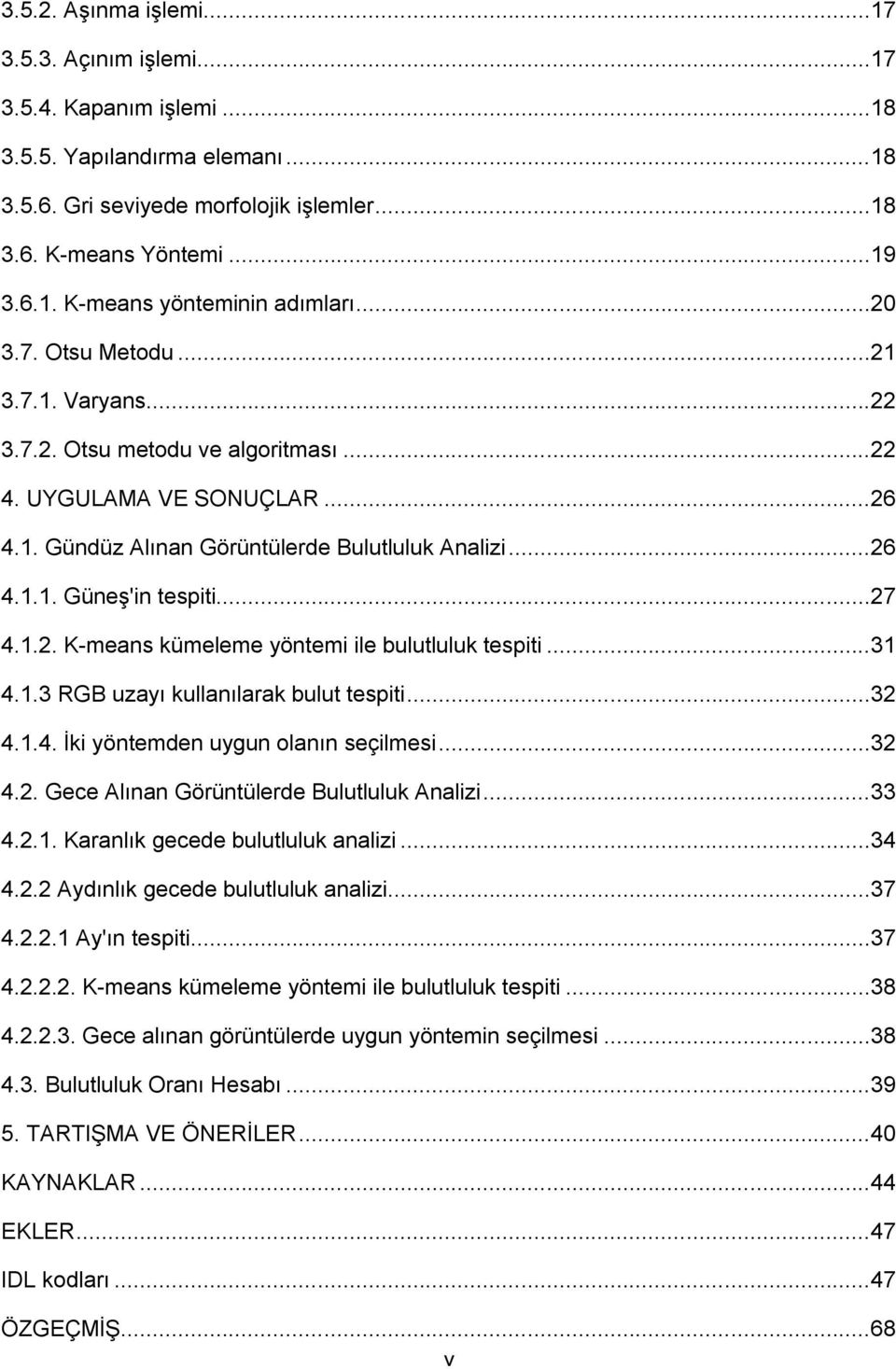 1.2. K-means kümeleme yöntemi ile bulutluluk tespiti...31 4.1.3 RGB uzayı kullanılarak bulut tespiti...32 4.1.4. İki yöntemden uygun olanın seçilmesi...32 4.2. Gece Alınan Görüntülerde Bulutluluk Analizi.