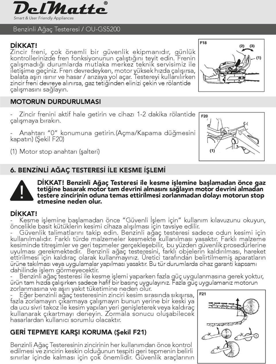 Testereyi kullanılırken zincir freni devreye alınırsa, gaz tetiğinden elinizi çekin ve rölantide çalışmasını sağlayın.