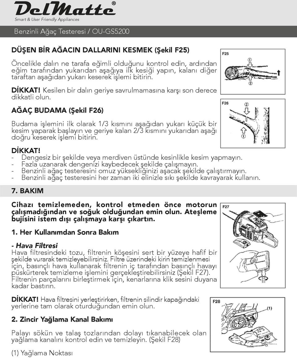 AĞAÇ BUDAMA (Şekil F26) Budama işlemini ilk olarak 1/3 kısmını aşağıdan yukarı küçük bir kesim yaparak başlayın ve geriye kalan 2/3 kısmını yukarıdan aşağı doğru keserek işlemi bitirin. DİKKAT!