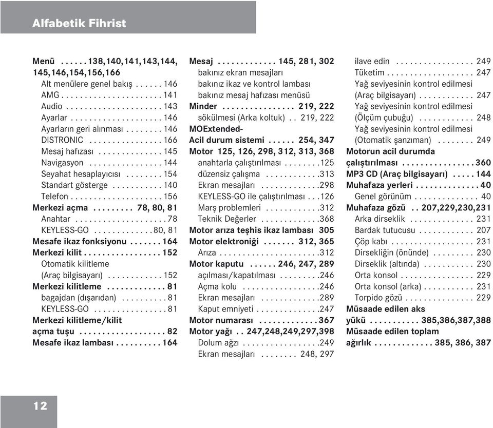 .......... 140 Telefon.................... 156 Merkezi açma......... 78, 80, 81 Anahtar.................... 78 KEYLESS-GO............. 80, 81 Mesafe ikaz fonksiyonu....... 164 Merkezi kilit.