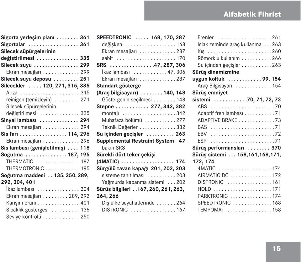 ............. 335 Sinyal lambası.............. 294 Ekran mesajları............. 294 Sis farı................. 114, 296 Ekran mesajları............. 296 Sis lambası (genişletilmiş).... 118 Soğutma.