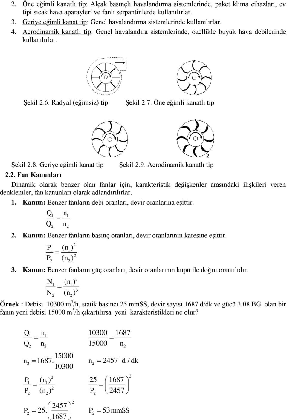 Radyal (eğimsiz) tip Şekil 2.7. Öne eğimli kanatlı tip Şekil 2.8. Geriye eğimli kanat tip Şekil 2.9. Aerodinamik kanatlı tip 2.2. Fan Kanunları Dinamik olarak benzer olan fanlar için, karakteristik değişkenler arasındaki ilişkileri veren denklemler, fan kanunları olarak adlandırılırlar.