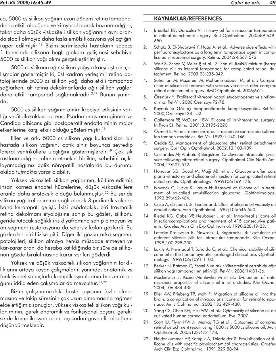 emülsifikasyona yol açtığını rapor edilmiştir. 16 Bizim serimizdeki hastaların sadece 1 tanesinde silikona bağlı glokom gelişmesi sebebiyle 5000 cs silikon yağı alımı gerçekleştirilmiştir.