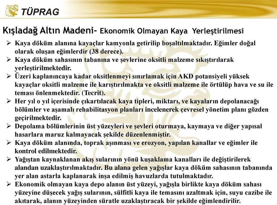 Üzeri kaplanıncaya kadar oksitlenmeyi sınırlamak için AKD potansiyeli yüksek kayaçlar oksitli malzeme ile karıģtırılmakta ve oksitli malzeme ile örtülüp hava ve su ile teması önlenmektedir. (Tecrit).