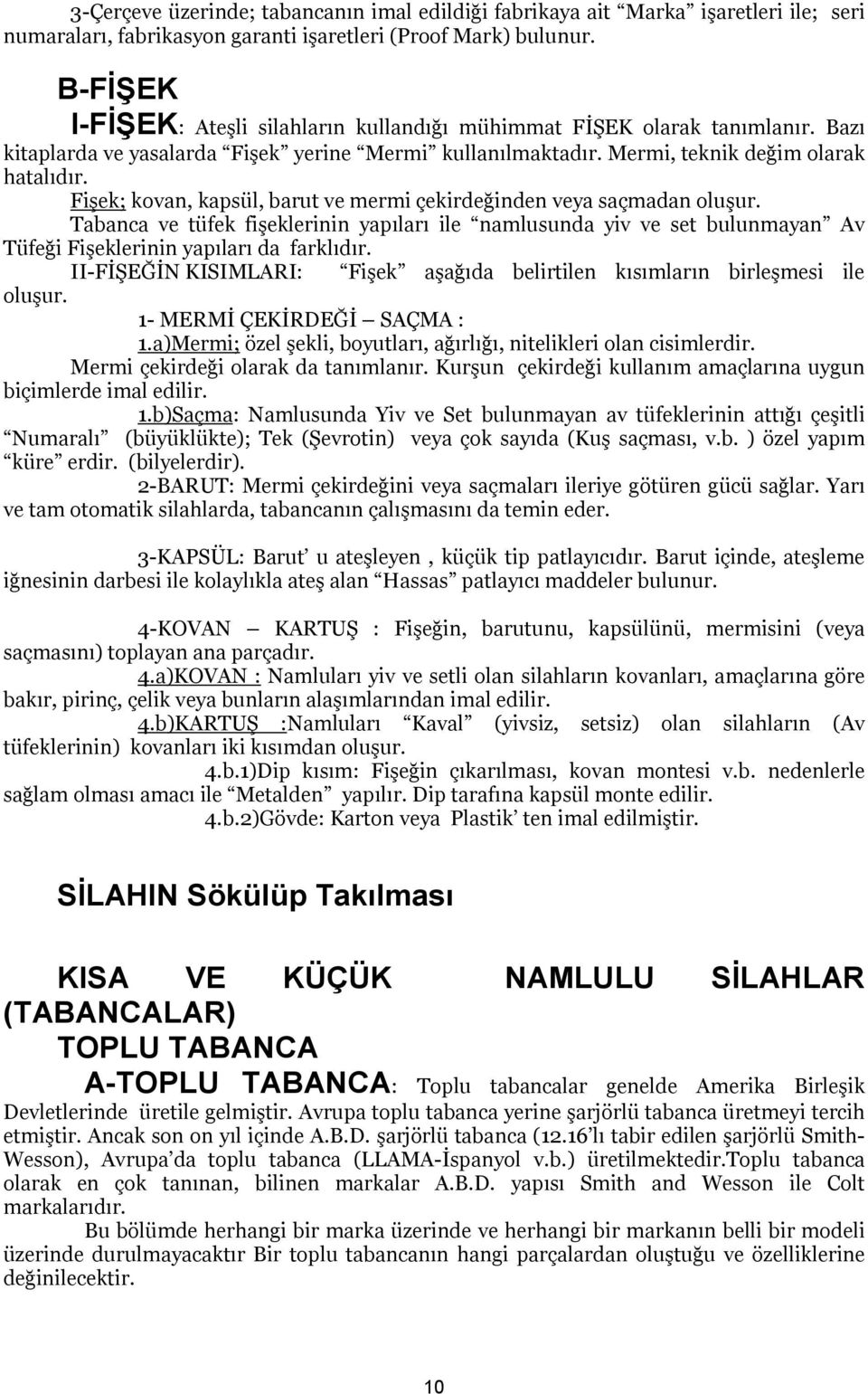 Fişek; kovan, kapsül, barut ve mermi çekirdeğinden veya saçmadan oluşur. Tabanca ve tüfek fişeklerinin yapıları ile namlusunda yiv ve set bulunmayan Av Tüfeği Fişeklerinin yapıları da farklıdır.