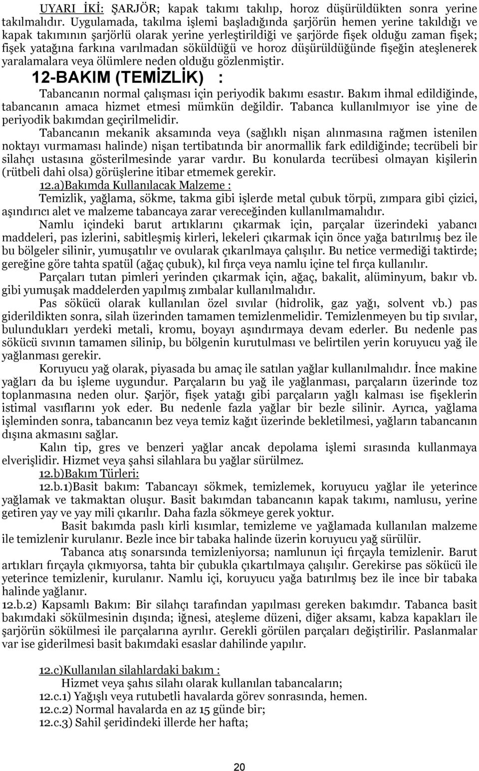 varılmadan söküldüğü ve horoz düşürüldüğünde fişeğin ateşlenerek yaralamalara veya ölümlere neden olduğu gözlenmiştir. 12-BAKIM (TEMİZLİK) : Tabancanın normal çalışması için periyodik bakımı esastır.