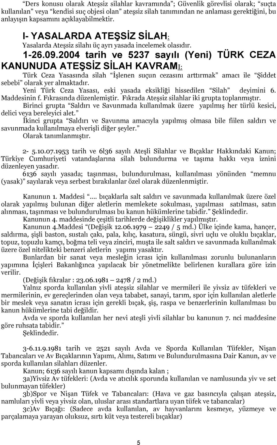 2004 tarih ve 5237 sayılı (Yeni) TÜRK CEZA KANUNUDA ATEŞSİZ SİLAH KAVRAMI: Türk Ceza Yasasında silah İşlenen suçun cezasını arttırmak amacı ile Şiddet sebebi olarak yer almaktadır.