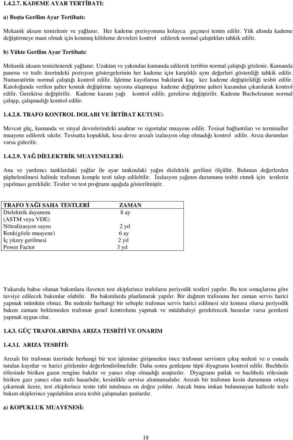 Uzaktan ve yakından kumanda edilerek tertibin normal çalıştığı gözlenir. Kumanda panosu ve trafo üzerindeki pozisyon göstergelerinin her kademe için karşılıklı aynı değerleri gösterdiği tahkik edilir.