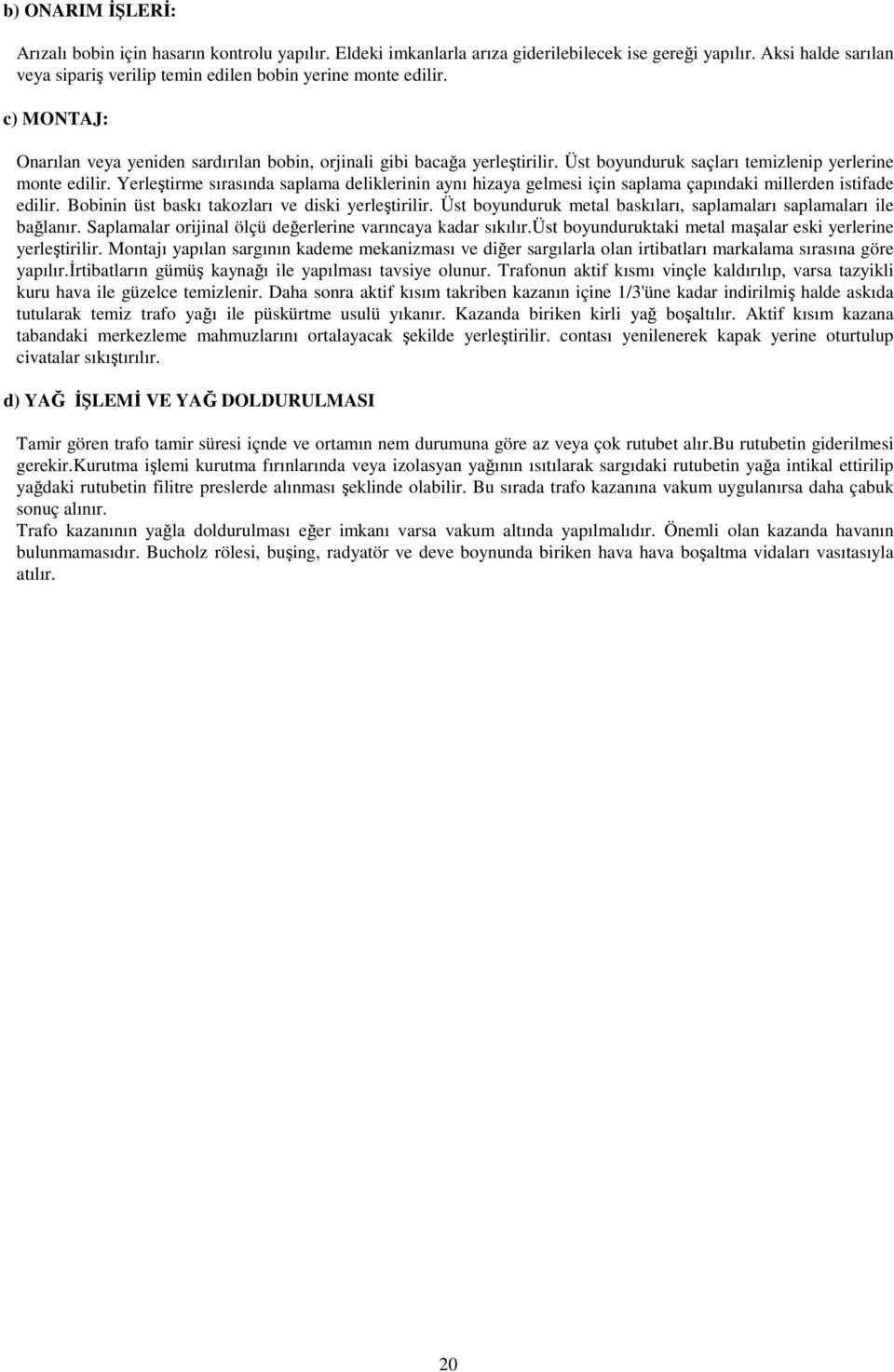 Üst boyunduruk saçları temizlenip yerlerine monte edilir. Yerleştirme sırasında saplama deliklerinin aynı hizaya gelmesi için saplama çapındaki millerden istifade edilir.