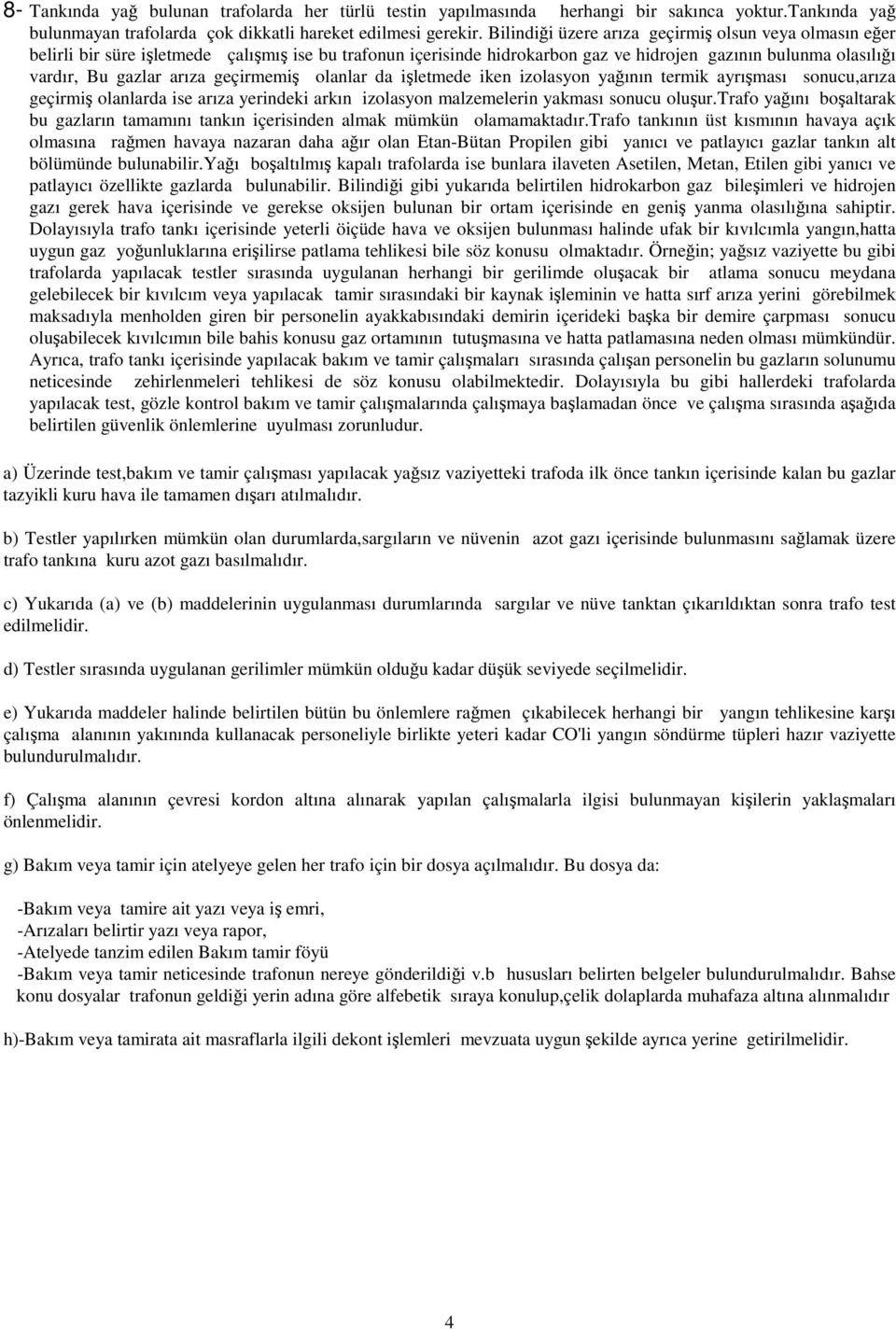 geçirmemiş olanlar da işletmede iken izolasyon yağının termik ayrışması sonucu,arıza geçirmiş olanlarda ise arıza yerindeki arkın izolasyon malzemelerin yakması sonucu oluşur.