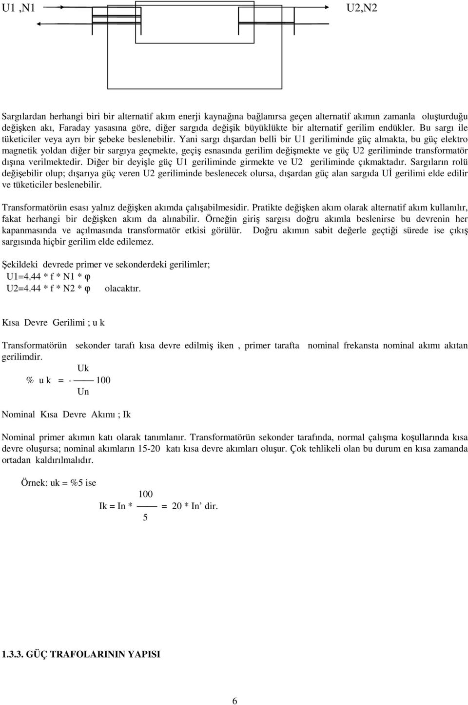 Yani sargı dışardan belli bir U1 geriliminde güç almakta, bu güç elektro magnetik yoldan diğer bir sargıya geçmekte, geçiş esnasında gerilim değişmekte ve güç U2 geriliminde transformatör dışına