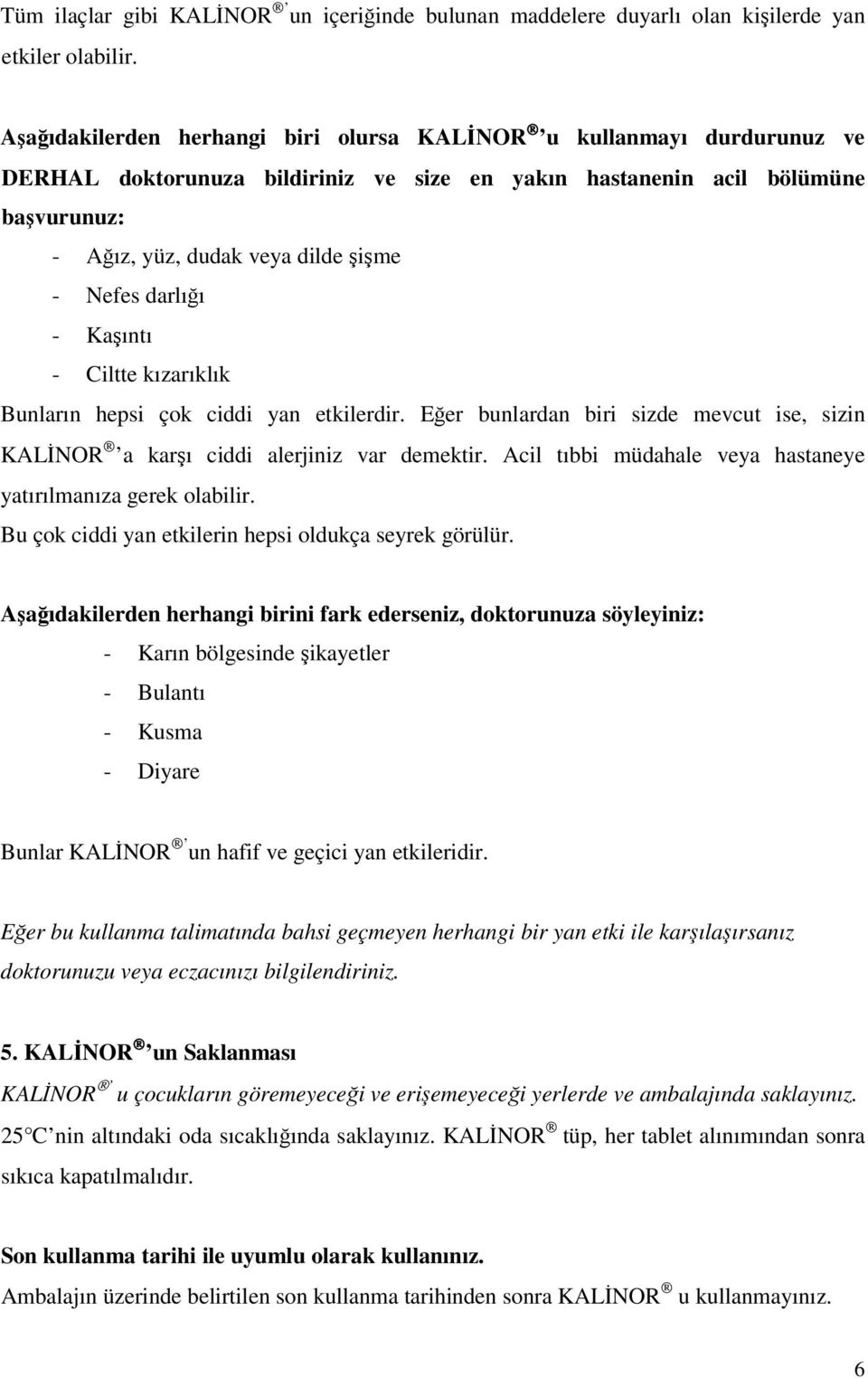 darlığı - Kaşıntı - Ciltte kızarıklık Bunların hepsi çok ciddi yan etkilerdir. Eğer bunlardan biri sizde mevcut ise, sizin KALİNOR a karşı ciddi alerjiniz var demektir.