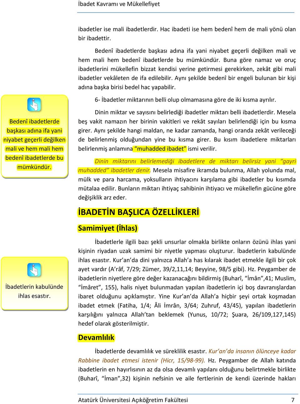 Buna göre namaz ve oruç ibadetlerini mükellefin bizzat kendisi yerine getirmesi gerekirken, zekât gibi mali ibadetler vekâleten de ifa edilebilir.