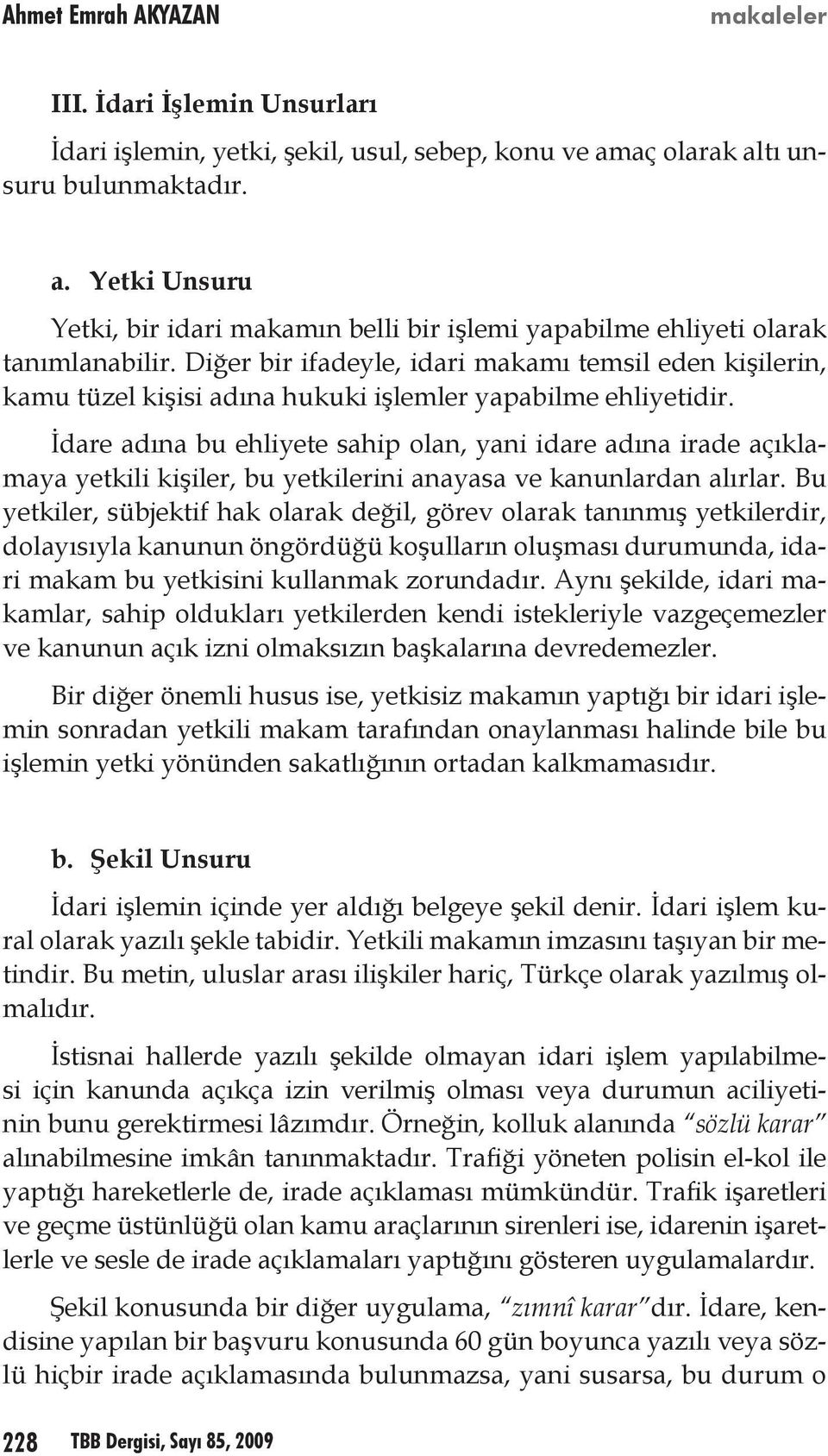 İdare adına bu ehliyete sahip olan, yani idare adına irade açıklamaya yetkili kişiler, bu yetkilerini anayasa ve kanunlardan alırlar.