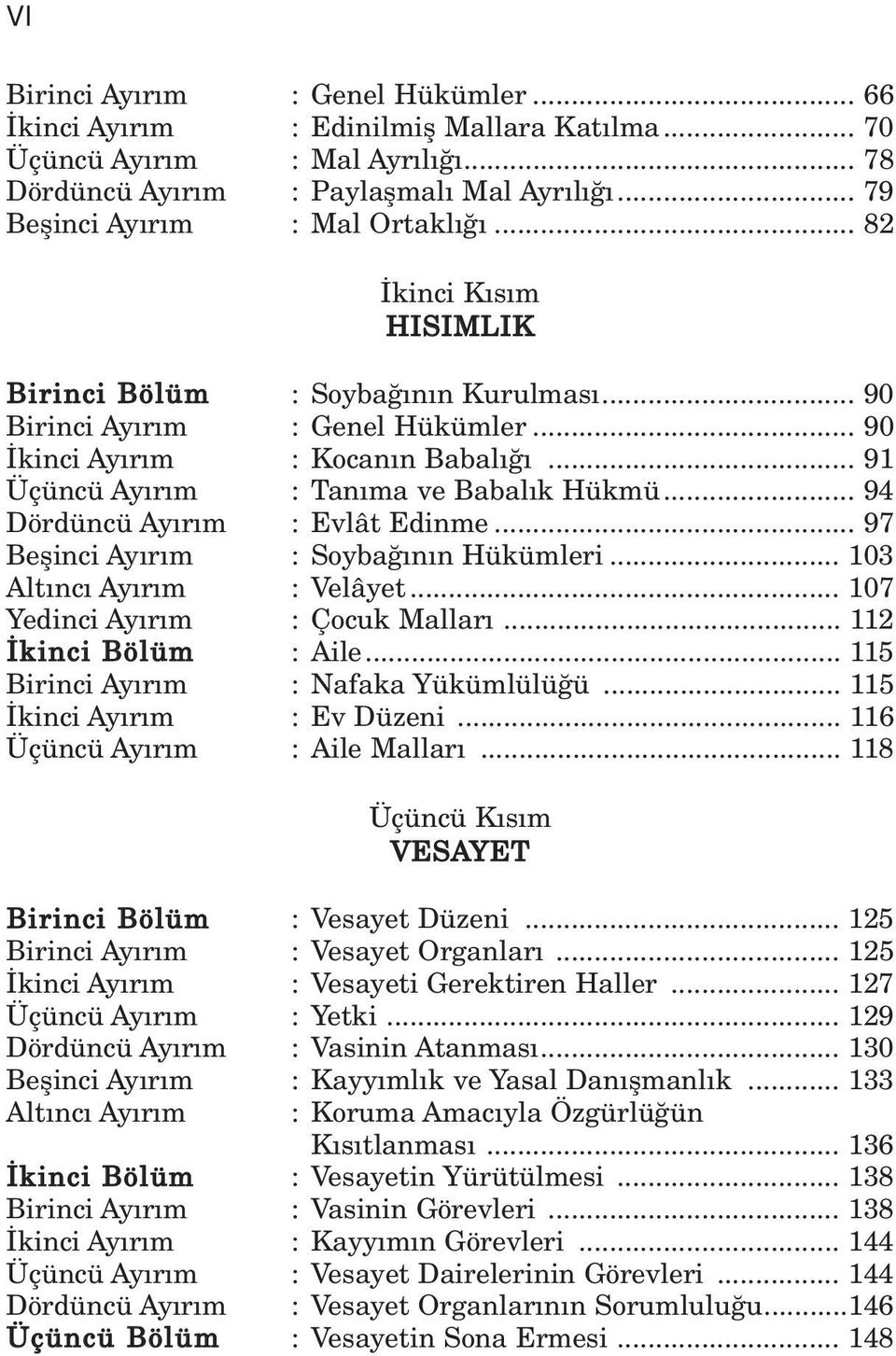 .. 94 Dördüncü Ay r m : Evlât Edinme... 97 Beflinci Ay r m : Soyba n n Hükümleri... 103 Alt nc Ay r m : Velâyet... 107 Yedinci Ay r m : Çocuk Mallar... 112 kinci Bölüm : Aile.