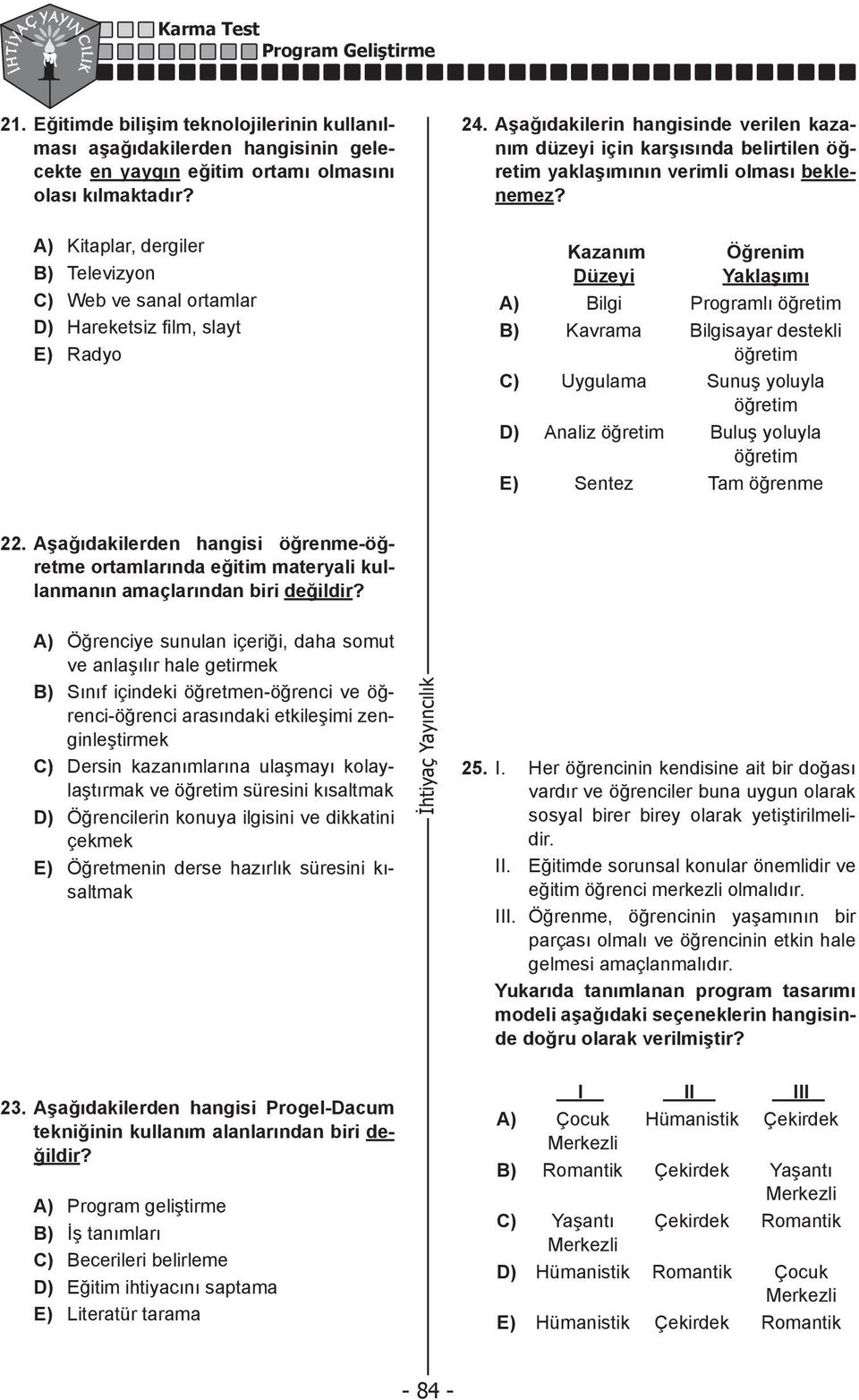 A) Kitaplar, dergiler B) Televizyon C) Web ve sanal ortamlar D) Hareketsiz fi lm, slayt E) Radyo Kazanım Düzeyi Öğrenim Yaklaşımı A) Bilgi Programlı öğretim B) Kavrama Bilgisayar destekli öğretim C)