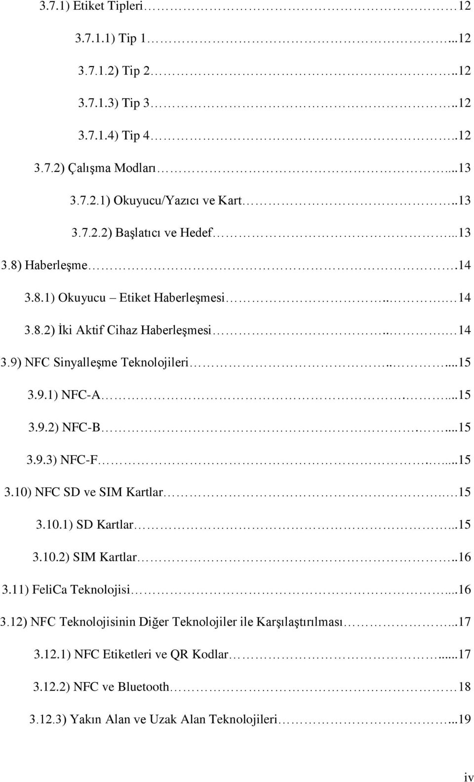 ...15 3.9.3) NFC-F....15 3.10) NFC SD ve SIM Kartlar..15 3.10.1) SD Kartlar...15 3.10.2) SIM Kartlar..16 3.11) FeliCa Teknolojisi...16 3.12) NFC Teknolojisinin Diğer Teknolojiler ile Karşılaştırılması.