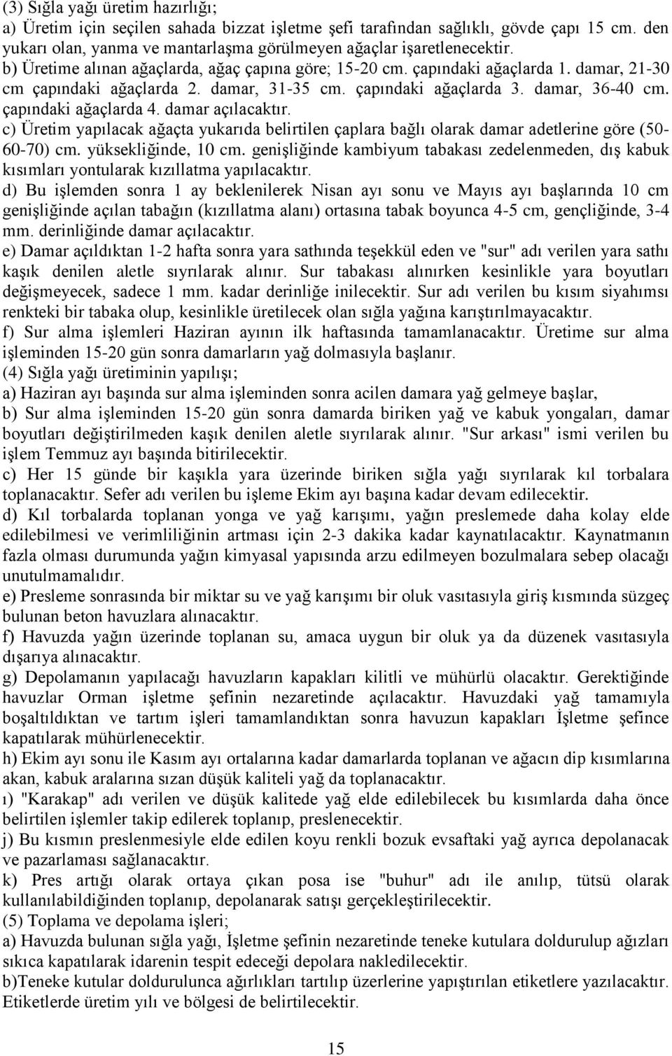 damar açılacaktır. c) Üretim yapılacak ağaçta yukarıda belirtilen çaplara bağlı olarak damar adetlerine göre (50-60-70) cm. yüksekliğinde, 10 cm.