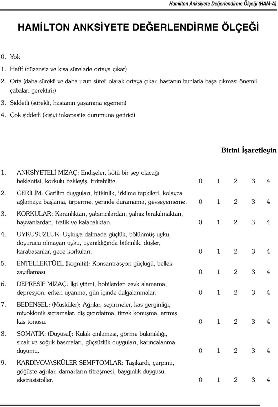 Çok şiddetli (kişiyi inkapasite durumuna getirici) Birini İşaretleyin 1. ANKSİYETELİ MİZAÇ: Endişeler, kötü bir şey olacağı beklentisi, korkulu bekleyiş, irritabilite. 0 1 2 3 4 2.