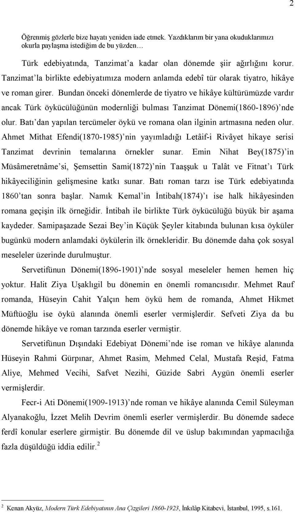 Bundan önceki dönemlerde de tiyatro ve hikâye kültürümüzde vardır ancak Türk öykücülüğünün modernliği bulması Tanzimat Dönemi(1860-1896) nde olur.