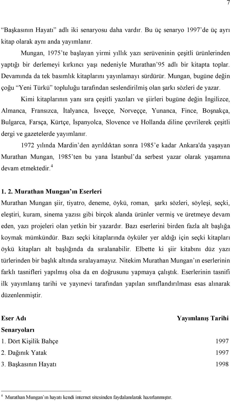 Devamında da tek basımlık kitaplarını yayınlamayı sürdürür. Mungan, bugüne değin çoğu Yeni Türkü topluluğu tarafından seslendirilmiş olan şarkı sözleri de yazar.