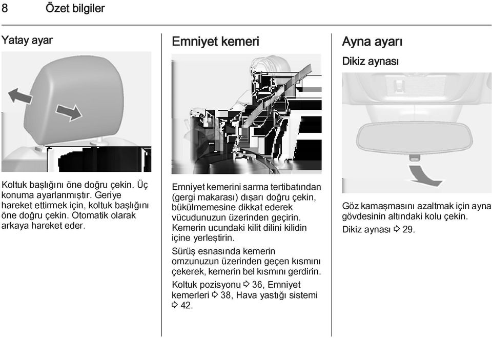 Emniyet kemerini sarma tertibatından (gergi makarası) dışarı doğru çekin, bükülmemesine dikkat ederek vücudunuzun üzerinden geçirin.