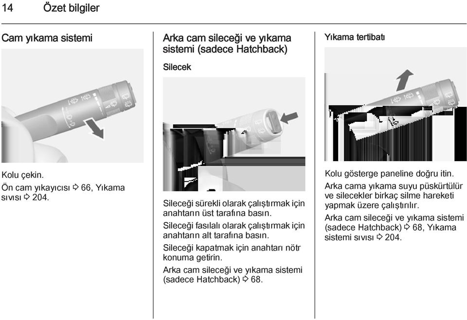 Sileceği fasılalı olarak çalıştırmak için anahtarın alt tarafına basın. Sileceği kapatmak için anahtarı nötr konuma getirin.