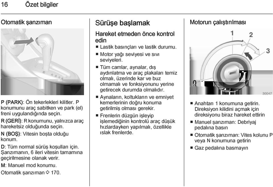 Sürüşe başlamak Hareket etmeden önce kontrol edin Lastik basınçları ve lastik durumu. Motor yağı seviyesi ve sıvı seviyeleri.