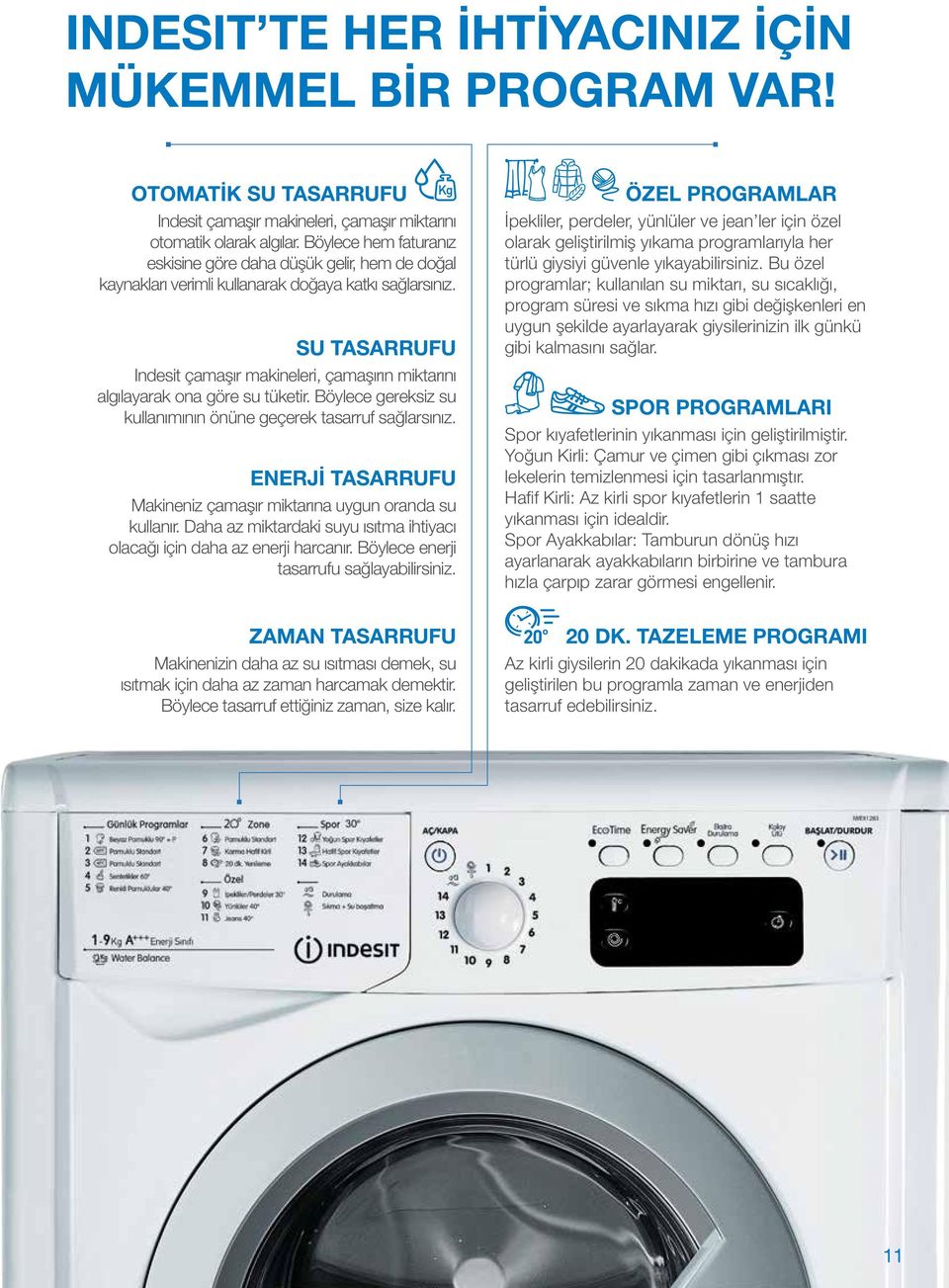 SU TASARRUFU Indesit çamaşır makineleri, çamaşırın miktarını algılayarak ona göre su tüketir. Böylece gereksiz su kullanımının önüne geçerek tasarruf sağlarsınız.