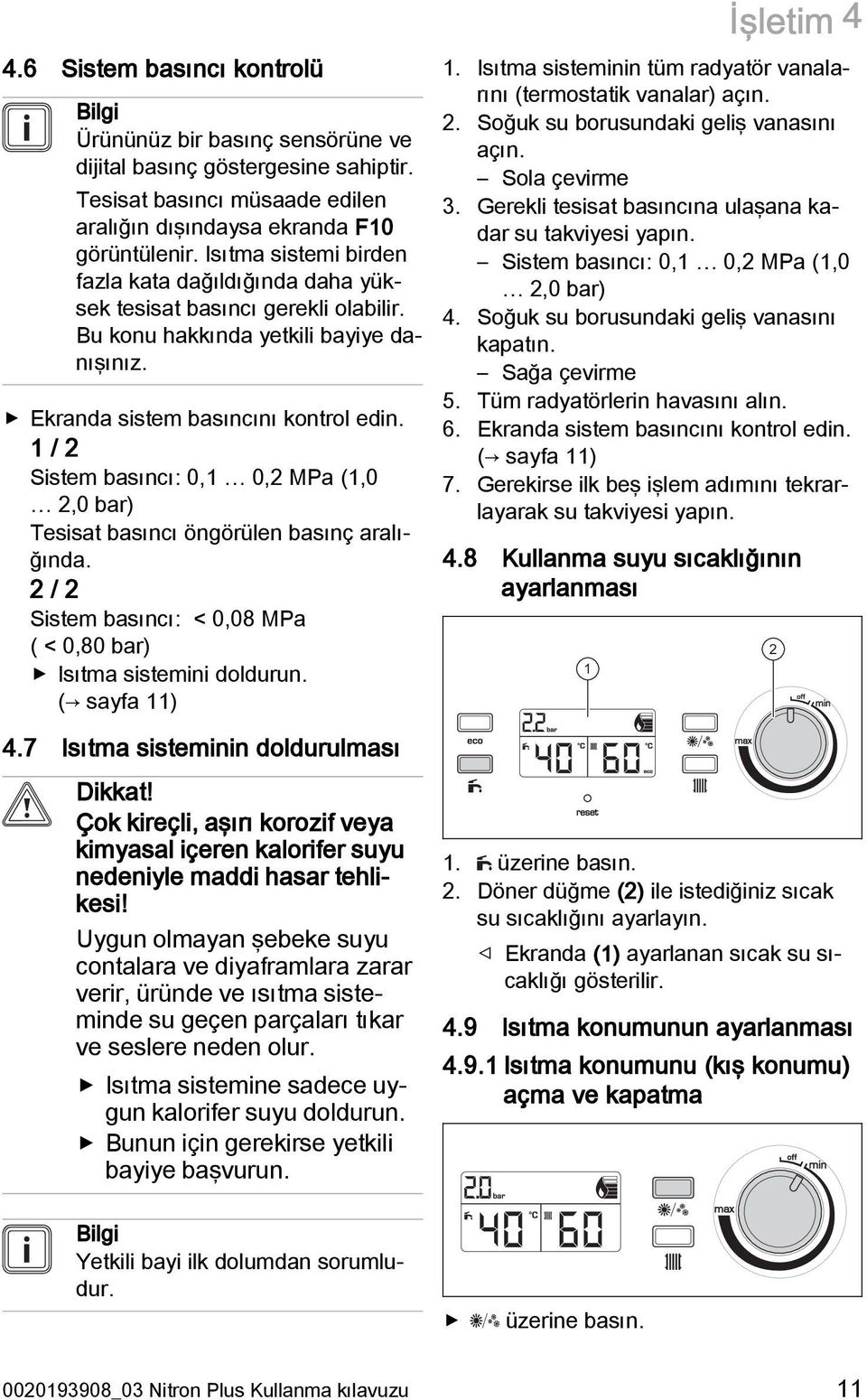 1 / 2 Sistem basıncı: 0,1 0,2 MPa (1,0 2,0 bar) Tesisat basıncı öngörülen basınç aralığında. 2 / 2 Sistem basıncı: < 0,08 MPa ( < 0,80 bar) Isıtma sistemini doldurun. ( sayfa 11) 1.