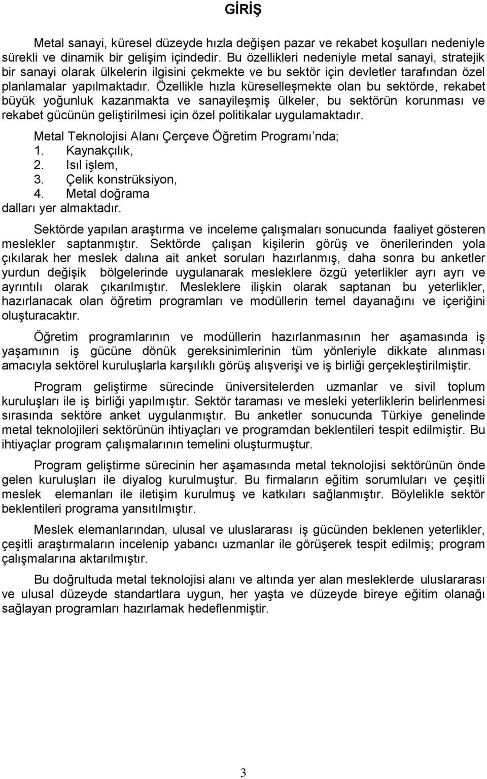 Özellikle hızla küreselleşmekte olan bu sektörde, rekabet büyük yoğunluk kazanmakta ve sanayileşmiş ülkeler, bu sektörün korunması ve rekabet gücünün geliştirilmesi için özel politikalar