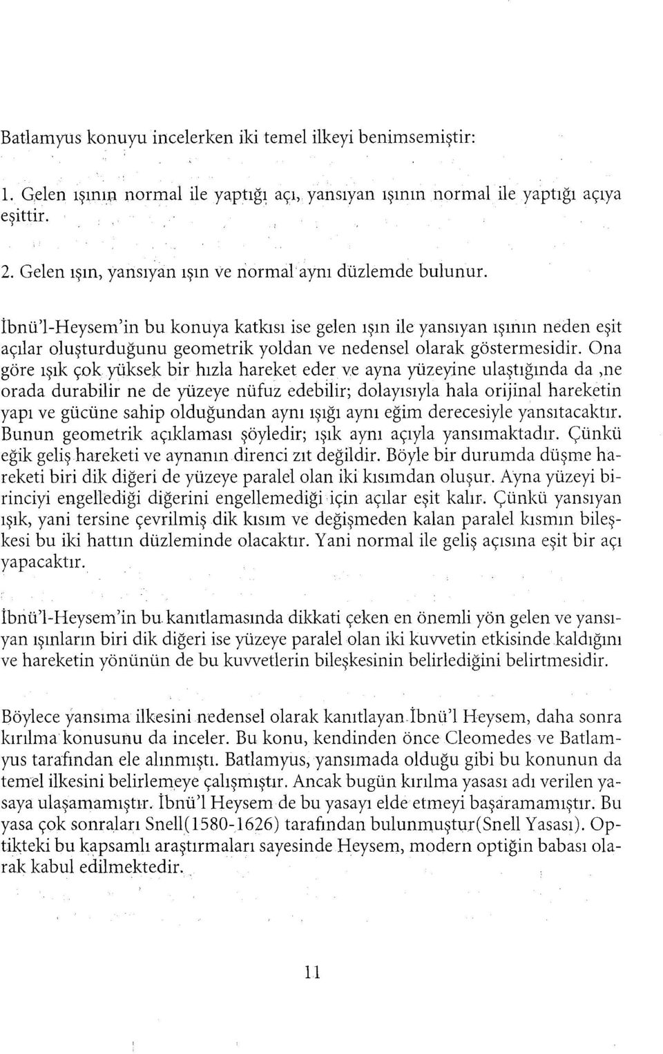 İbnü'l-Heysem'in bu konuya katkısı ise gelen ışın ile yansıyan ışının neden eşit açılar oluşturduğunu geometrik yoldan ve nedensel olarak göstermesidir.