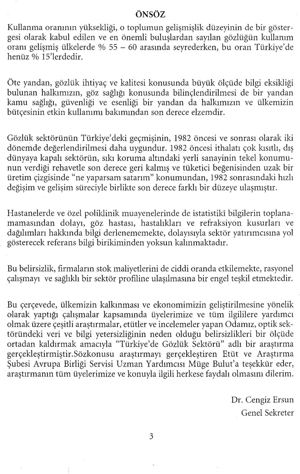 Öte yandan, gözlük ihtiyaç ve kalitesi konusunda büyük ölçüde bilgi eksikliği bulunan halkımızın, göz sağlığı konusunda bilinçlendirilmesi de bir yandan kamu sağlığı, güvenliği ve esenliği bir yandan