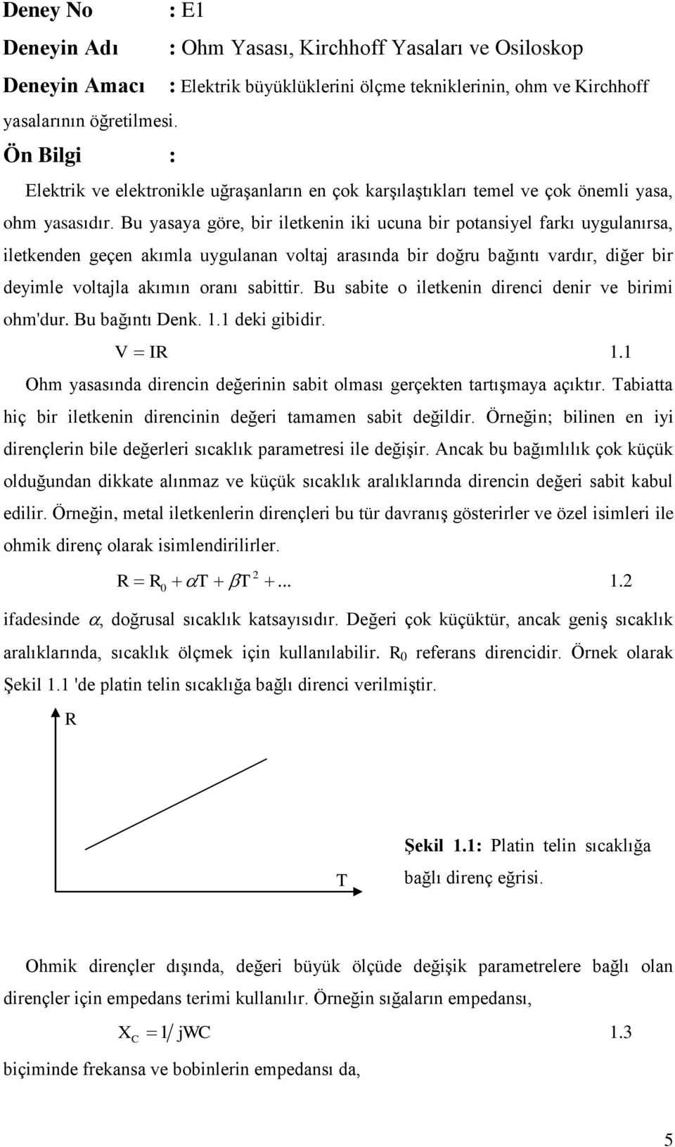 Bu yasaya göre, bir iletkenin iki ucuna bir potansiyel farkı uygulanırsa, iletkenden geçen akımla uygulanan voltaj arasında bir doğru bağıntı vardır, diğer bir deyimle voltajla akımın oranı sabittir.