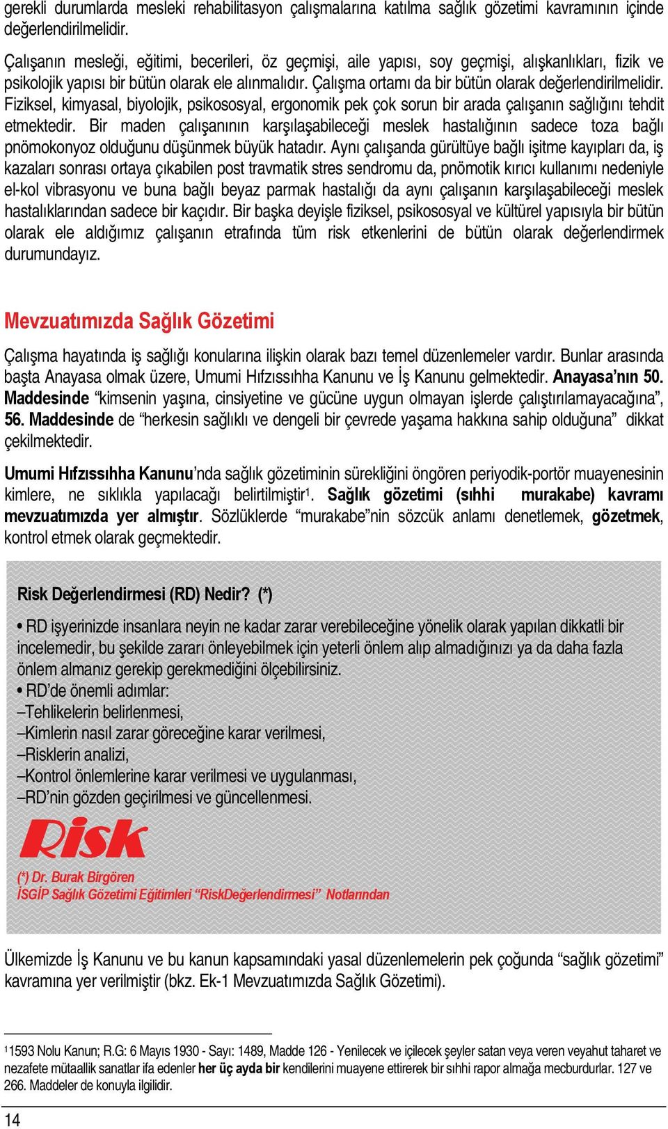 Çalışma ortamı da bir bütün olarak değerlendirilmelidir. Fiziksel, kimyasal, biyolojik, psikososyal, ergonomik pek çok sorun bir arada çalışanın sağlığını tehdit etmektedir.