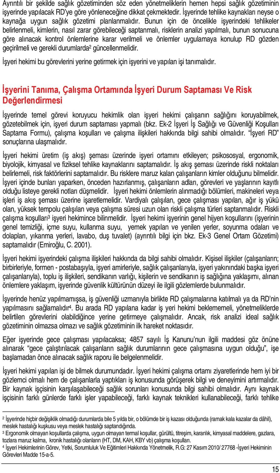 Bunun için de öncelikle işyerindeki tehlikeler belirlenmeli, kimlerin, nasıl zarar görebileceği saptanmalı, risklerin analizi yapılmalı, bunun sonucuna göre alınacak kontrol önlemlerine karar