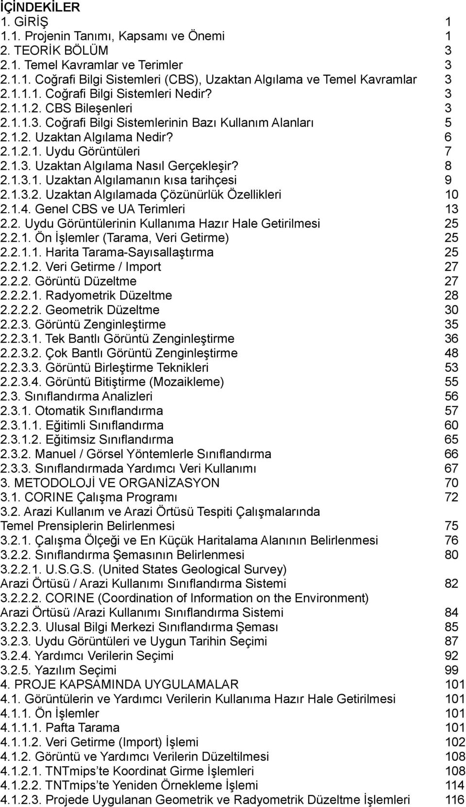 1.3.1. Uzaktan Algılamanın kısa tarihçesi 9 2.1.3.2. Uzaktan Algılamada Çözünürlük Özellikleri 10 2.1.4. Genel CBS ve UA Terimleri 13 2.2. Uydu Görüntülerinin Kullanıma Hazır Hale Getirilmesi 25 2.2.1. Ön İşlemler (Tarama, Veri Getirme) 25 2.