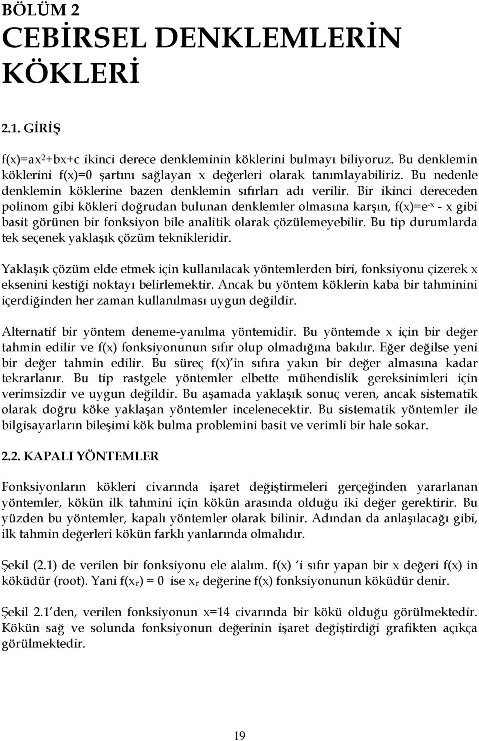 Bir ikici derecede poliom gibi kökleri doğruda bulua deklemler olmasıa karşı, f(=e - - gibi basit görüe bir foksio bile aalitik olarak çözülemeebilir.