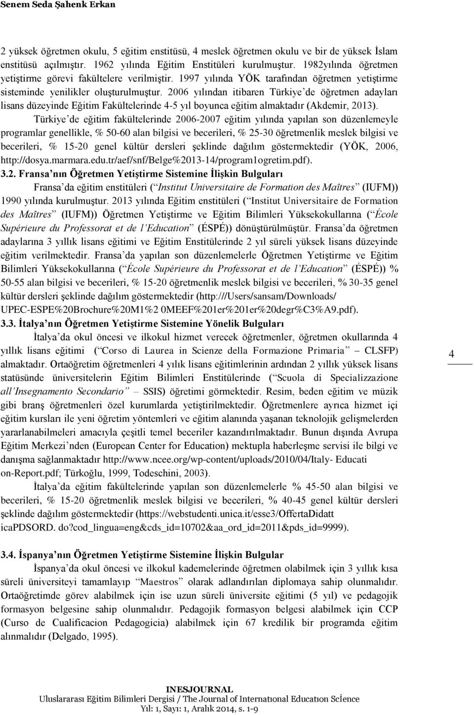 2006 yılından itibaren Türkiye de öğretmen adayları lisans düzeyinde Eğitim Fakültelerinde 4-5 yıl boyunca eğitim almaktadır (Akdemir, 2013).