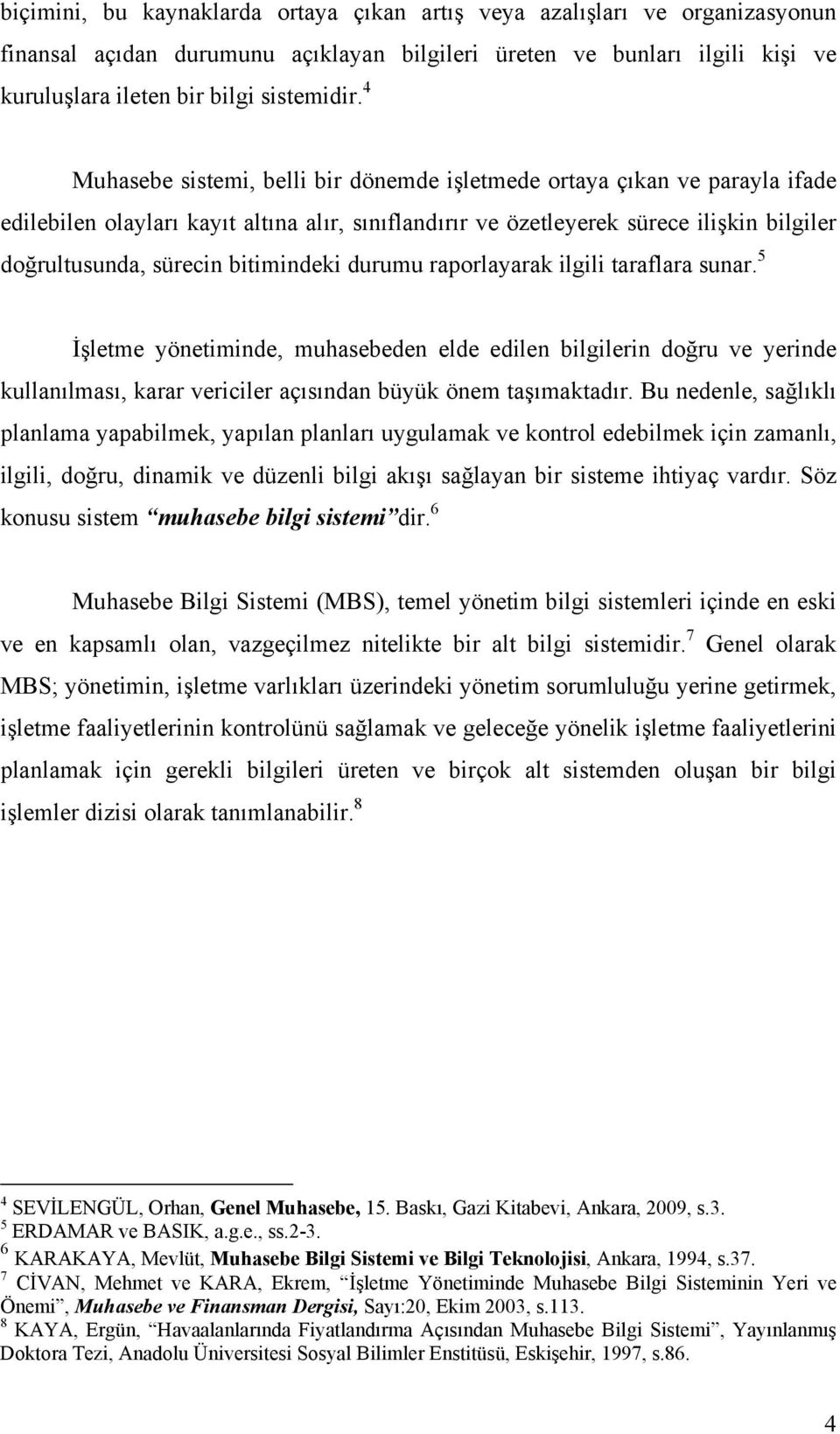 bitimindeki durumu raporlayarak ilgili taraflara sunar. 5 İşletme yönetiminde, muhasebeden elde edilen bilgilerin doğru ve yerinde kullanılması, karar vericiler açısından büyük önem taşımaktadır.