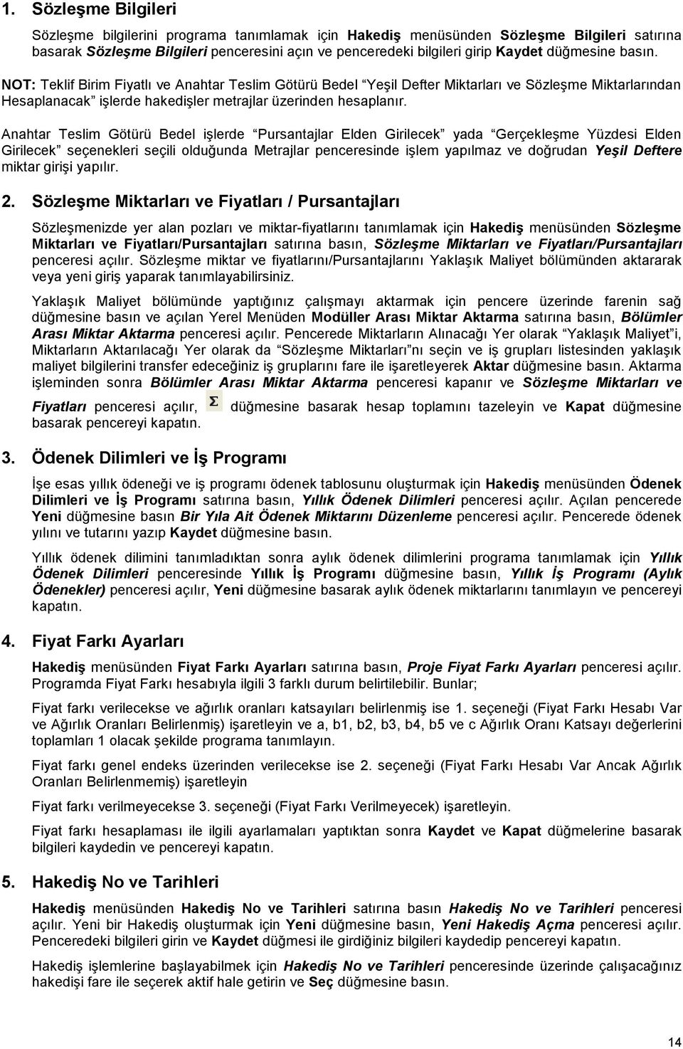 Anahtar Teslim Götürü Bedel işlerde Pursantajlar Elden Girilecek yada Gerçekleşme Yüzdesi Elden Girilecek seçenekleri seçili olduğunda Metrajlar penceresinde işlem yapılmaz ve doğrudan Yeşil Deftere