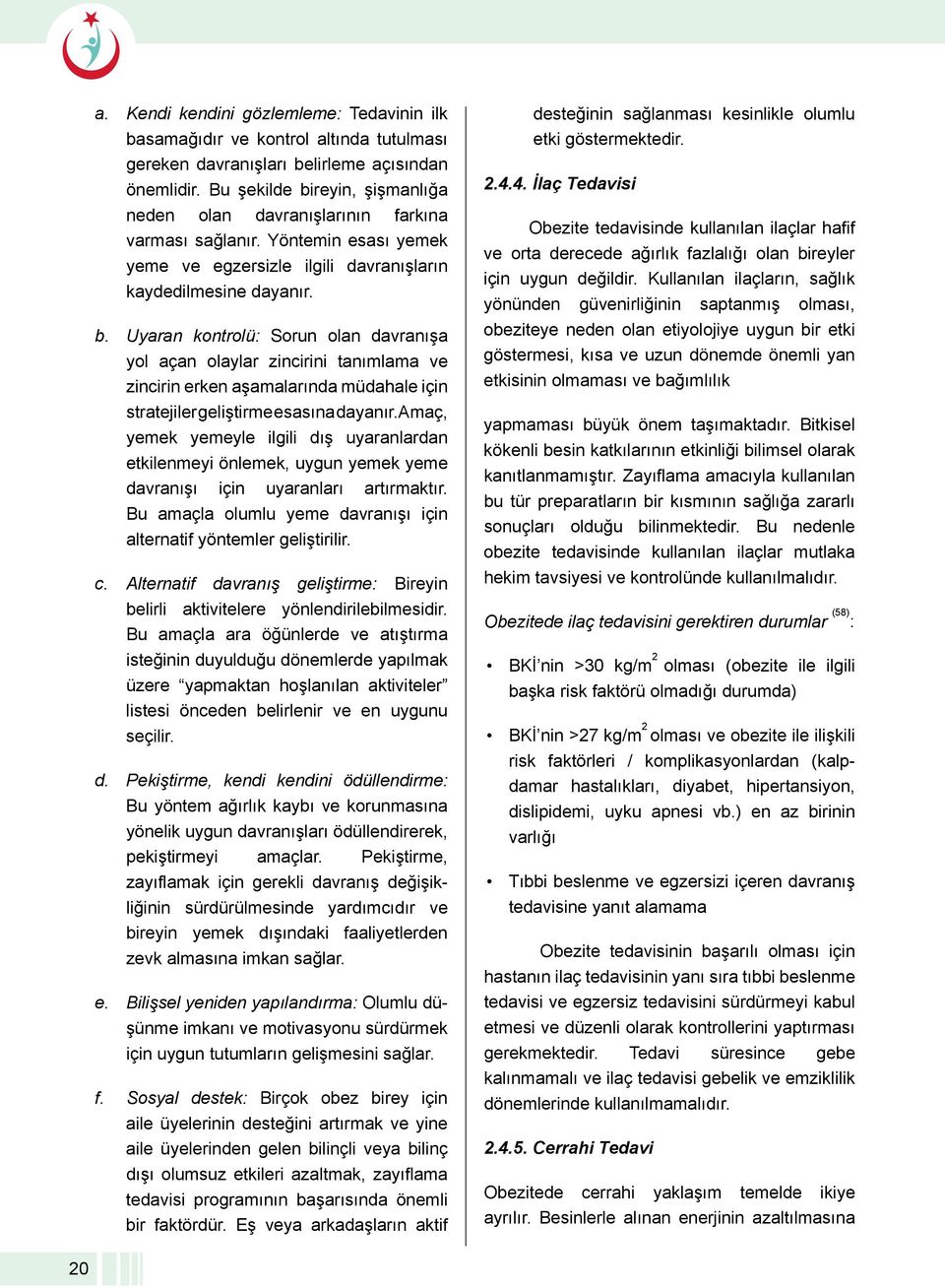 Amaç, yemek yemeyle ilgili dış uyaranlardan etkilenmeyi önlemek, uygun yemek yeme davranışı için uyaranları artırmaktır. Bu amaçla olumlu yeme davranışı için alternatif yöntemler geliştirilir. c.