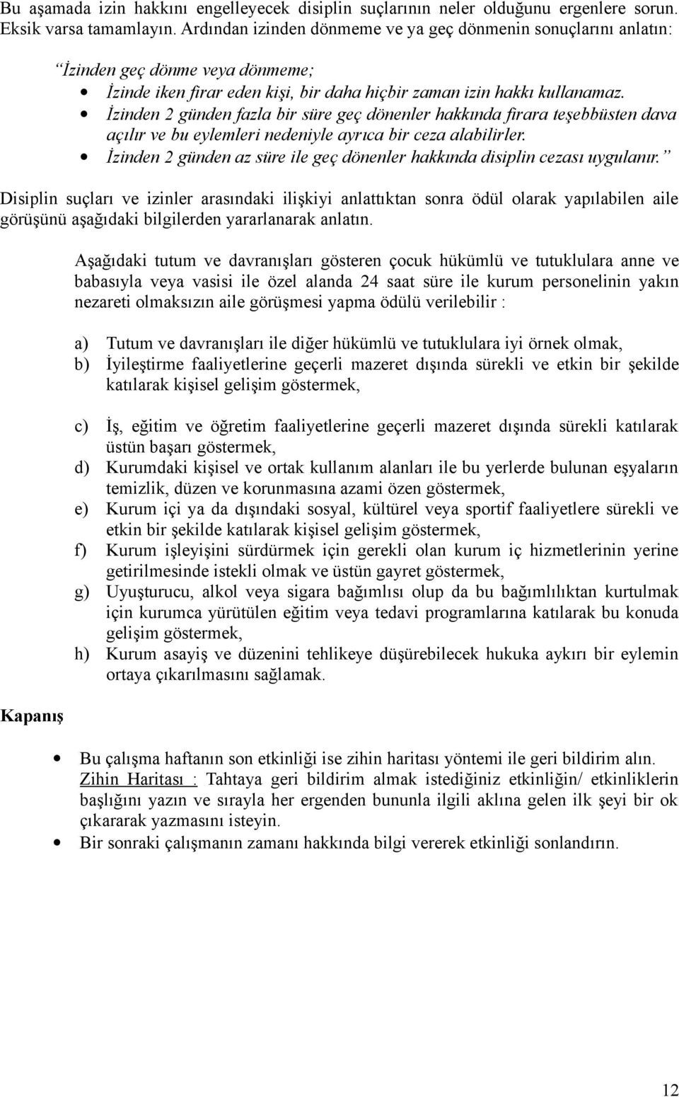 İzinden 2 günden fazla bir süre geç dönenler hakkında firara teşebbüsten dava açılır ve bu eylemleri nedeniyle ayrıca bir ceza alabilirler.