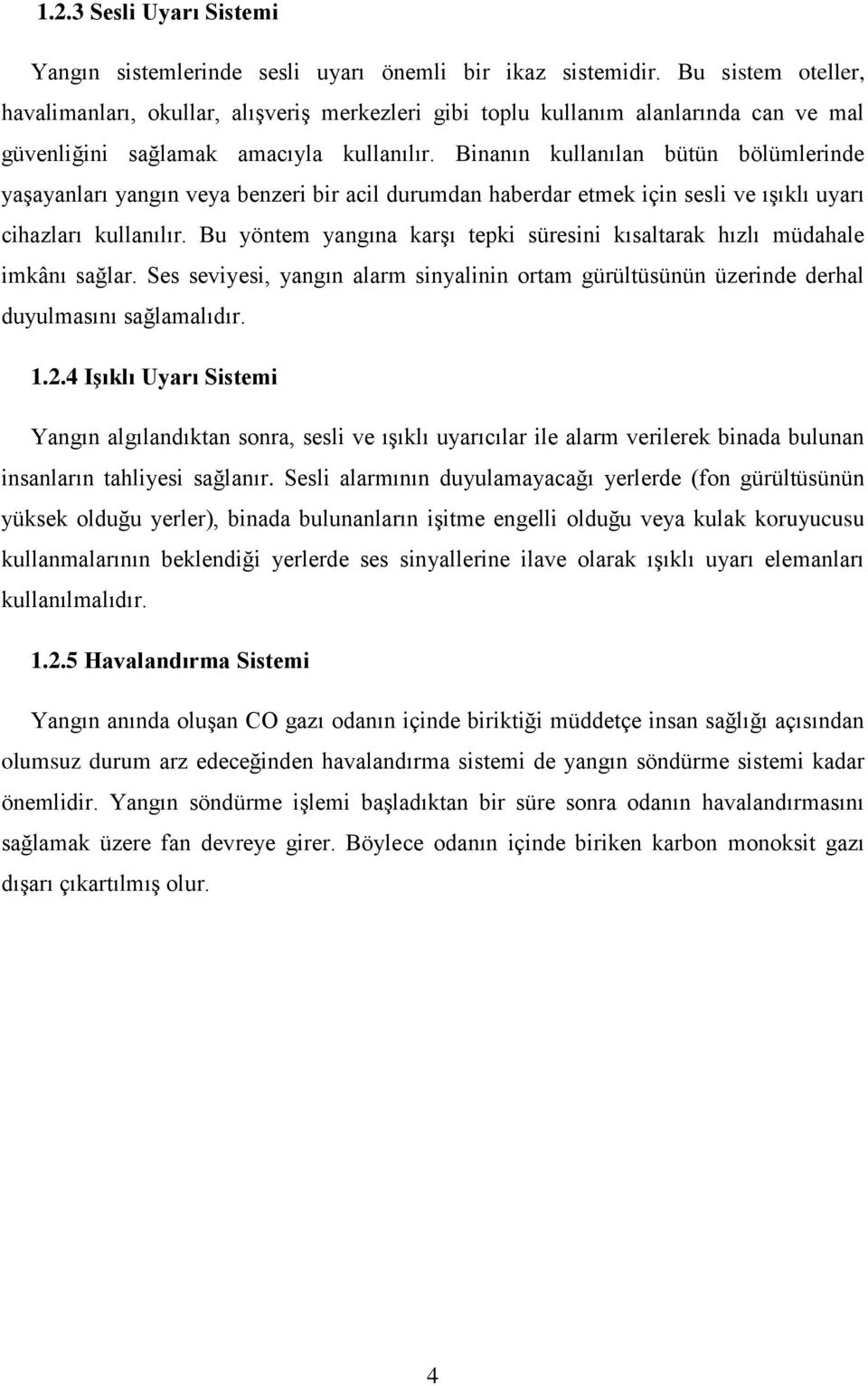 Binanın kullanılan bütün bölümlerinde yaşayanları yangın veya benzeri bir acil durumdan haberdar etmek için sesli ve ışıklı uyarı cihazları kullanılır.