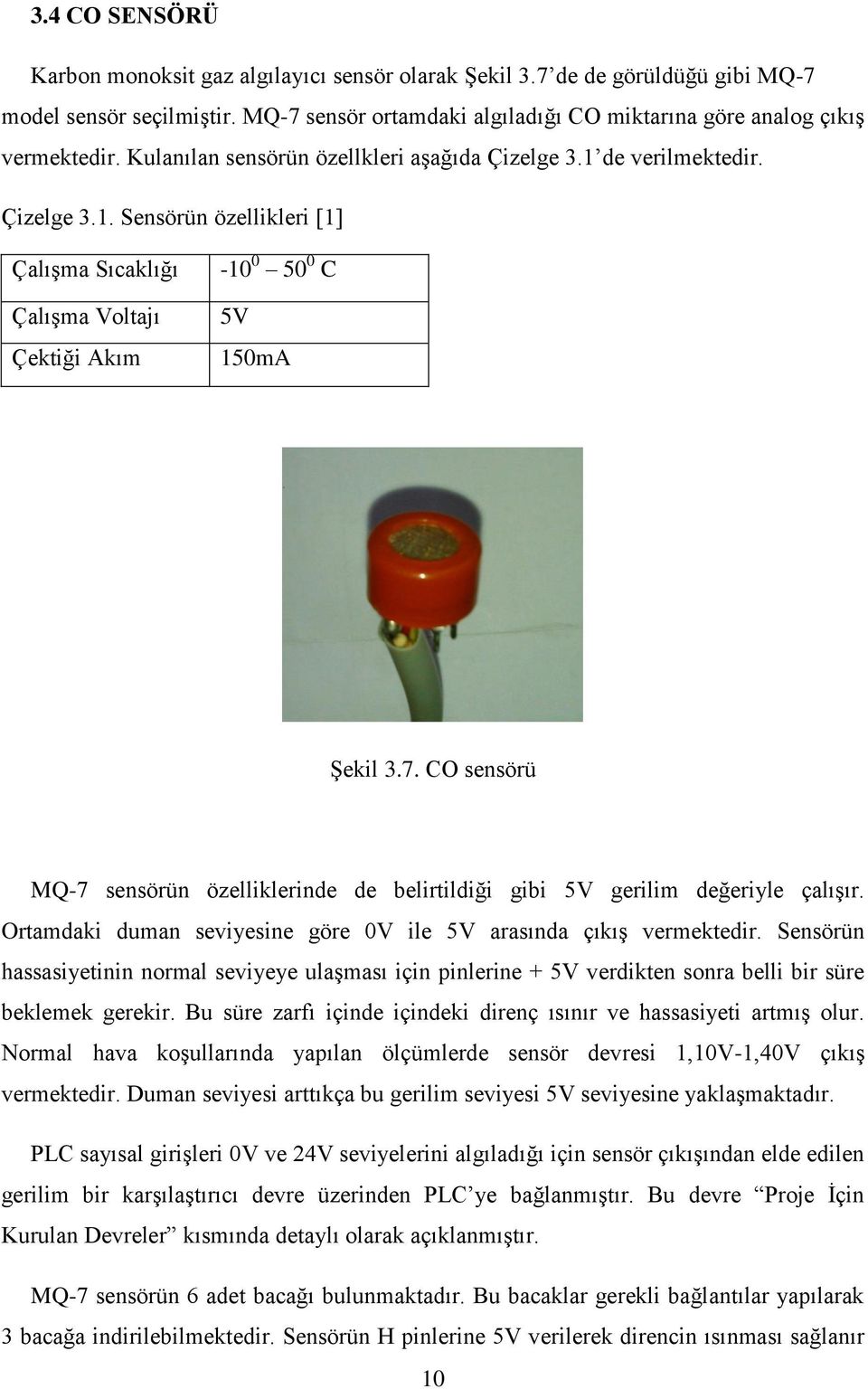 CO sensörü MQ-7 sensörün özelliklerinde de belirtildiği gibi 5V gerilim değeriyle çalışır. Ortamdaki duman seviyesine göre 0V ile 5V arasında çıkış vermektedir.