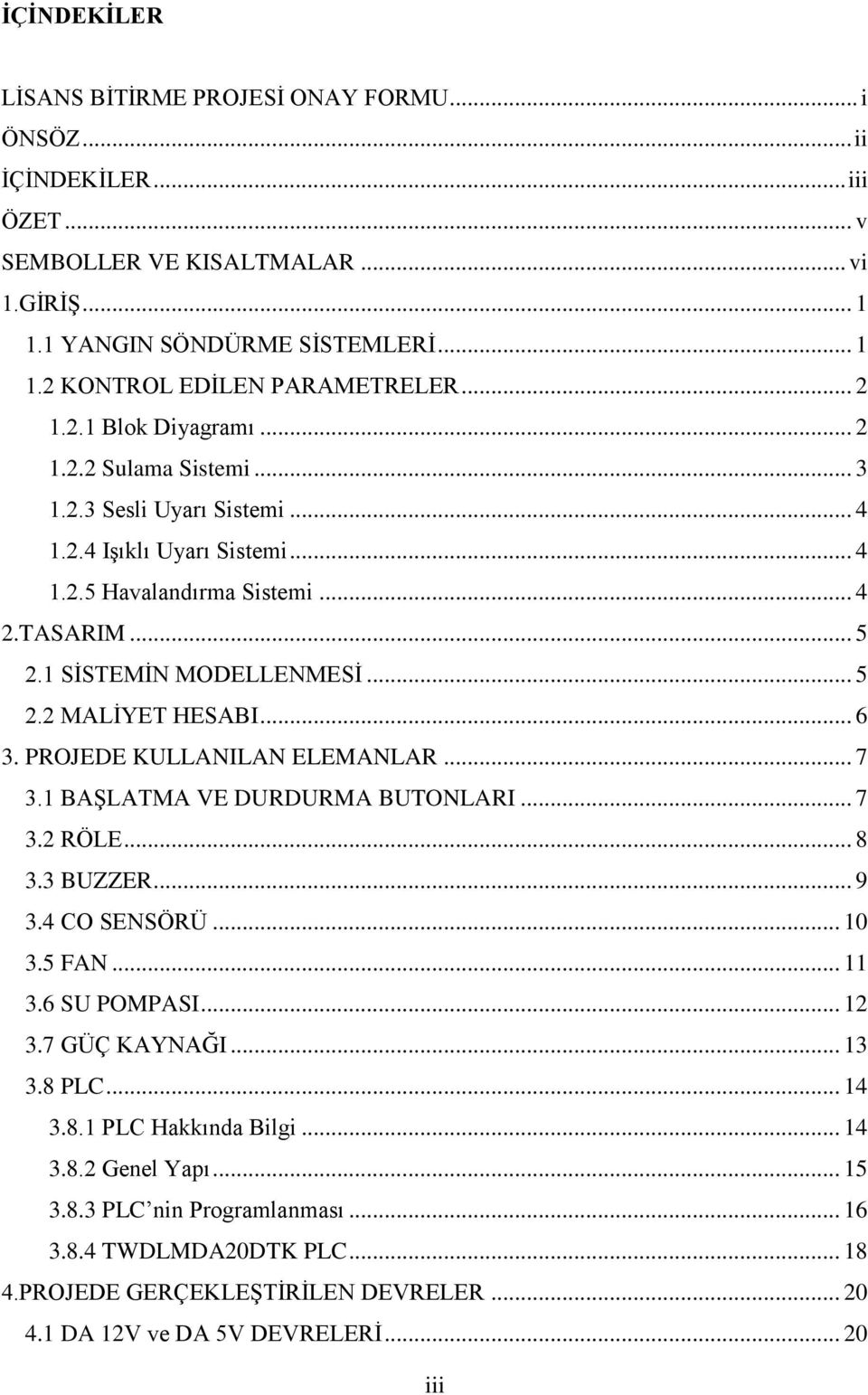 .. 6 3. PROJEDE KULLANILAN ELEMANLAR... 7 3.1 BAŞLATMA VE DURDURMA BUTONLARI... 7 3.2 RÖLE... 8 3.3 BUZZER... 9 3.4 CO SENSÖRÜ... 10 3.5 FAN... 11 3.6 SU POMPASI... 12 3.7 GÜÇ KAYNAĞI... 13 3.8 PLC.