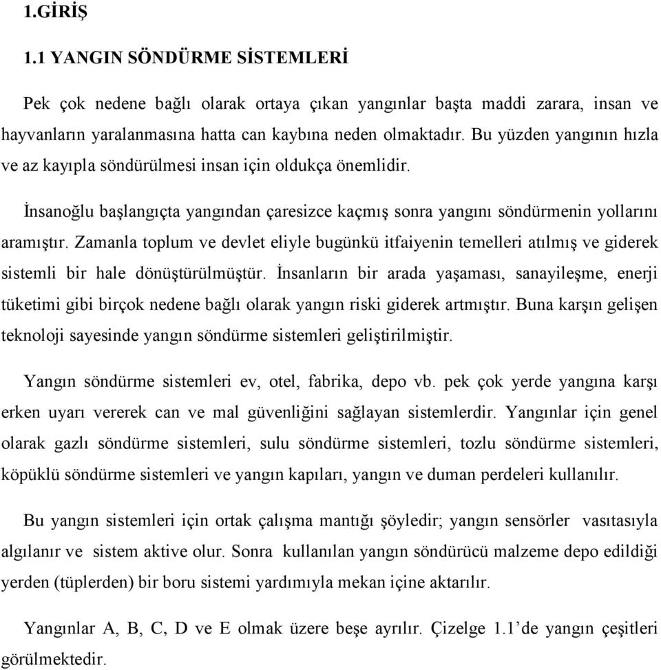 Zamanla toplum ve devlet eliyle bugünkü itfaiyenin temelleri atılmış ve giderek sistemli bir hale dönüştürülmüştür.